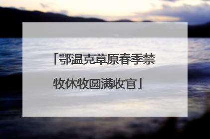 鄂温克草原春季禁牧休牧圆满收官