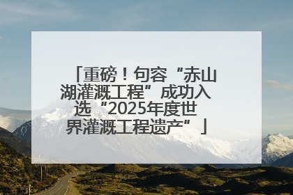 重磅！句容“赤山湖灌溉工程”成功入选“2025年度世界灌溉工程遗产”