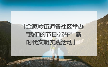 金家岭街道各社区举办“我们的节日·端午”新时代文明实践活动