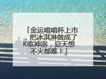 金运唱唱杯上市，把冰淇淋做成了K歌神器，夏天想不火都难！