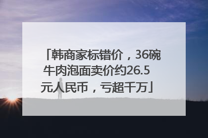 韩商家标错价，36碗牛肉泡面卖价约26.5元人民币，亏超千万