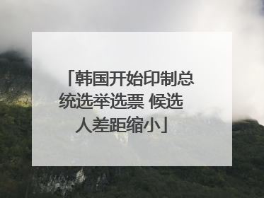 韩国开始印制总统选举选票 候选人差距缩小