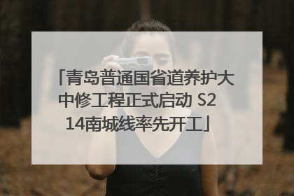 青岛普通国省道养护大中修工程正式启动 S214南城线率先开工