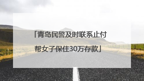 青岛民警及时联系止付 帮女子保住30万存款