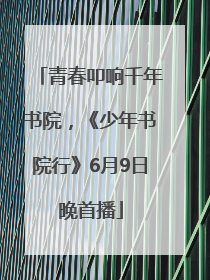 青春叩响千年书院，《少年书院行》6月9日晚首播