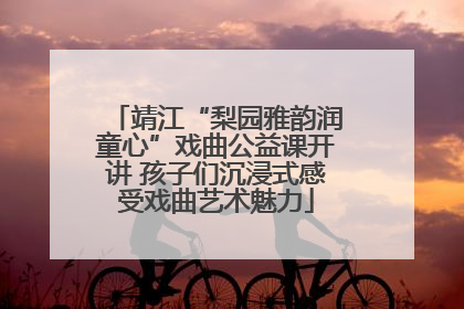 靖江“梨园雅韵润童心”戏曲公益课开讲 孩子们沉浸式感受戏曲艺术魅力