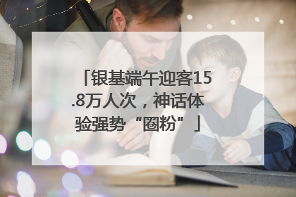 银基端午迎客15.8万人次，神话体验强势“圈粉”