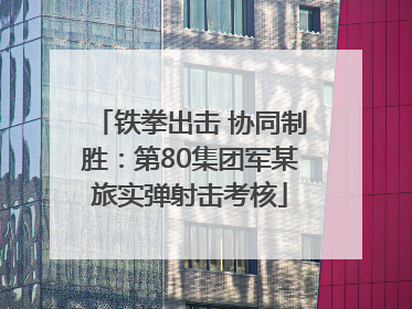 铁拳出击 协同制胜：第80集团军某旅实弹射击考核