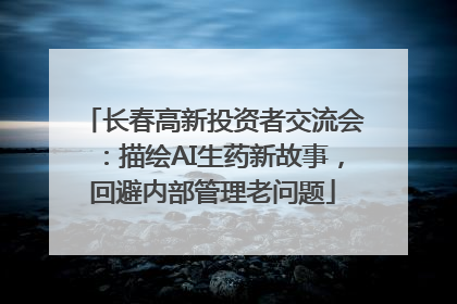 长春高新投资者交流会：描绘AI生药新故事，回避内部管理老问题