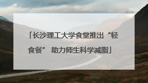 长沙理工大学食堂推出“轻食餐” 助力师生科学减脂