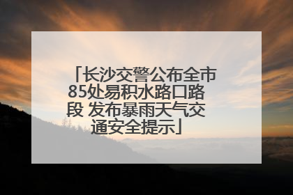 长沙交警公布全市85处易积水路口路段 发布暴雨天气交通安全提示