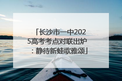 长沙市一中2025高考考点对联出炉：静待新蛙歌雅颂