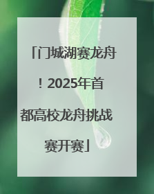 门城湖赛龙舟！2025年首都高校龙舟挑战赛开赛