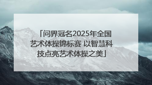 问界冠名2025年全国艺术体操锦标赛 以智慧科技点亮艺术体操之美