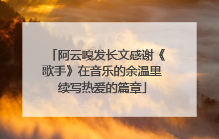 阿云嘎发长文感谢《歌手》在音乐的余温里续写热爱的篇章