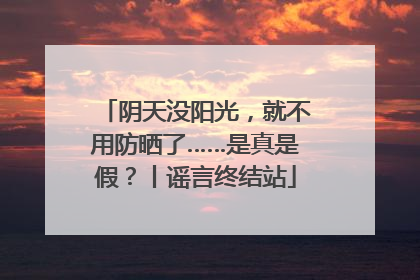 阴天没阳光，就不用防晒了……是真是假？丨谣言终结站