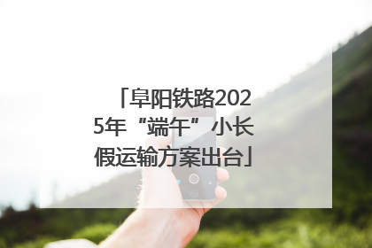 阜阳铁路2025年“端午”小长假运输方案出台