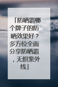 防晒霜哪个牌子的防晒效果好？多方位全面分享防晒霜，无惧紫外线