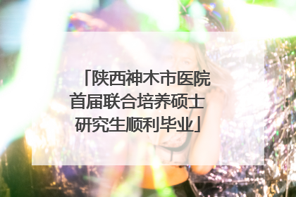 陕西神木市医院首届联合培养硕士研究生顺利毕业