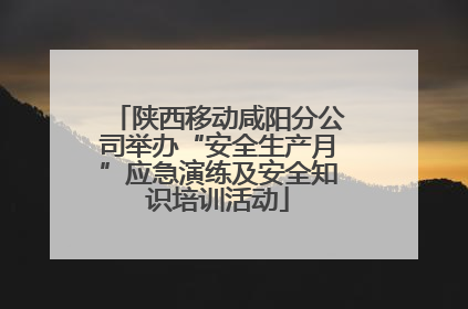 陕西移动咸阳分公司举办“安全生产月”应急演练及安全知识培训活动