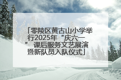 零陵区黄古山小学举行2025年“庆六一” 课后服务文艺展演暨新队员入队仪式