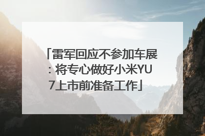雷军回应不参加车展：将专心做好小米YU7上市前准备工作
