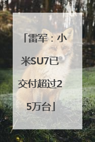 雷军：小米SU7已交付超过25万台