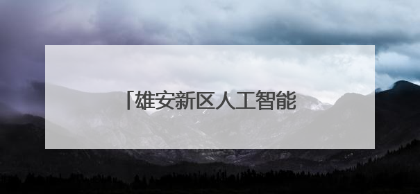 雄安新区人工智能生态体系全面升级