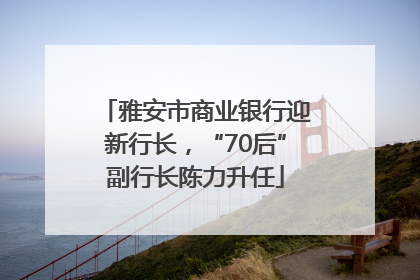 雅安市商业银行迎新行长，“70后”副行长陈力升任