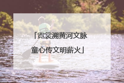 霓裳溯黄河文脉 童心传文明薪火