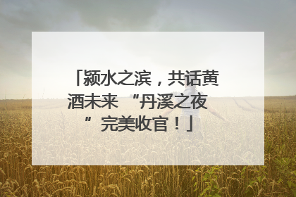 颍水之滨，共话黄酒未来 “丹溪之夜”完美收官！