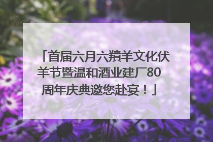 首届六月六羵羊文化伏羊节暨温和酒业建厂80周年庆典邀您赴宴！