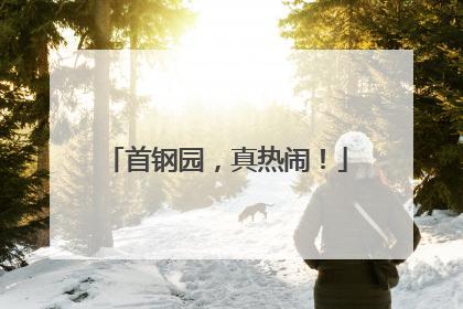 首钢园，真热闹！