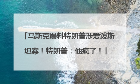 马斯克爆料特朗普涉爱泼斯坦案！特朗普：他疯了！