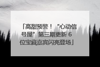 高甜预警！“心动信号屋”第三期更新 6位宝藏嘉宾闪亮登场