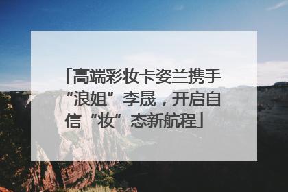 高端彩妆卡姿兰携手“浪姐”李晟，开启自信“妆”态新航程
