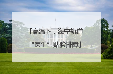 高温下，海宁轨道“医生”贴脸排障