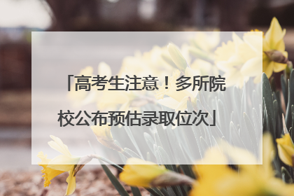 高考生注意！多所院校公布预估录取位次