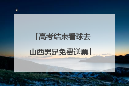 高考结束看球去 山西男足免费送票
