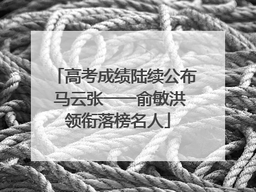 高考成绩陆续公布 马云张一一俞敏洪领衔落榜名人