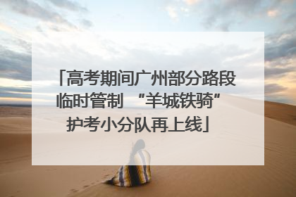高考期间广州部分路段临时管制 “羊城铁骑”护考小分队再上线