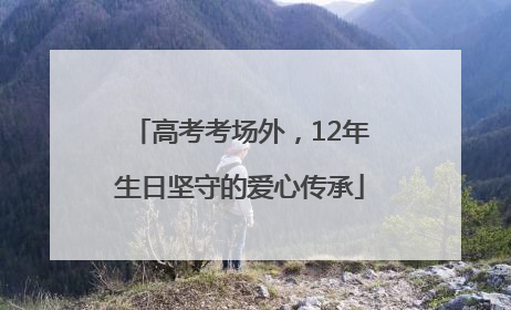 高考考场外，12年生日坚守的爱心传承