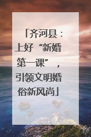 齐河县：上好“新婚第一课”，引领文明婚俗新风尚