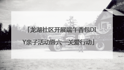 龙湖社区开展端午香包DIY亲子活动暨六一关爱行动