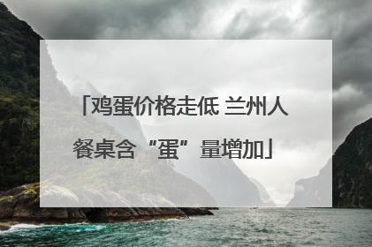 鸡蛋价格走低 兰州人餐桌含“蛋”量增加