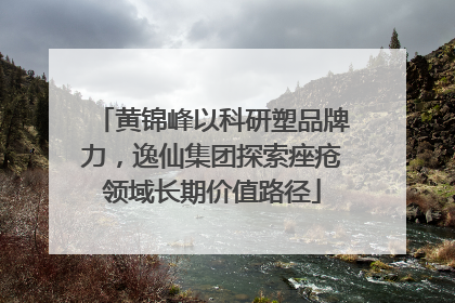 黄锦峰以科研塑品牌力，逸仙集团探索痤疮领域长期价值路径