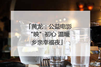 黄龙：公益电影“映”初心 温暖乡亲幸福夜