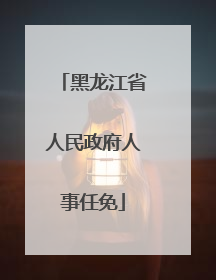 黑龙江省人民政府人事任免
