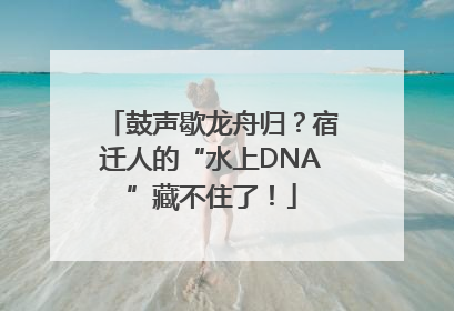 鼓声歇龙舟归？宿迁人的“水上DNA”藏不住了！