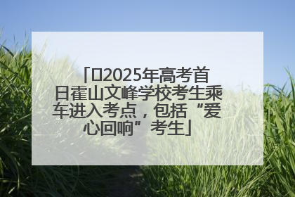 ﻿2025年高考首日霍山文峰学校考生乘车进入考点，包括“爱心回响”考生